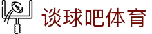 谈球吧 - 体育球迷资讯网站